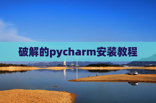 破解的pycharm安装教程 破解的pycharm安装教程